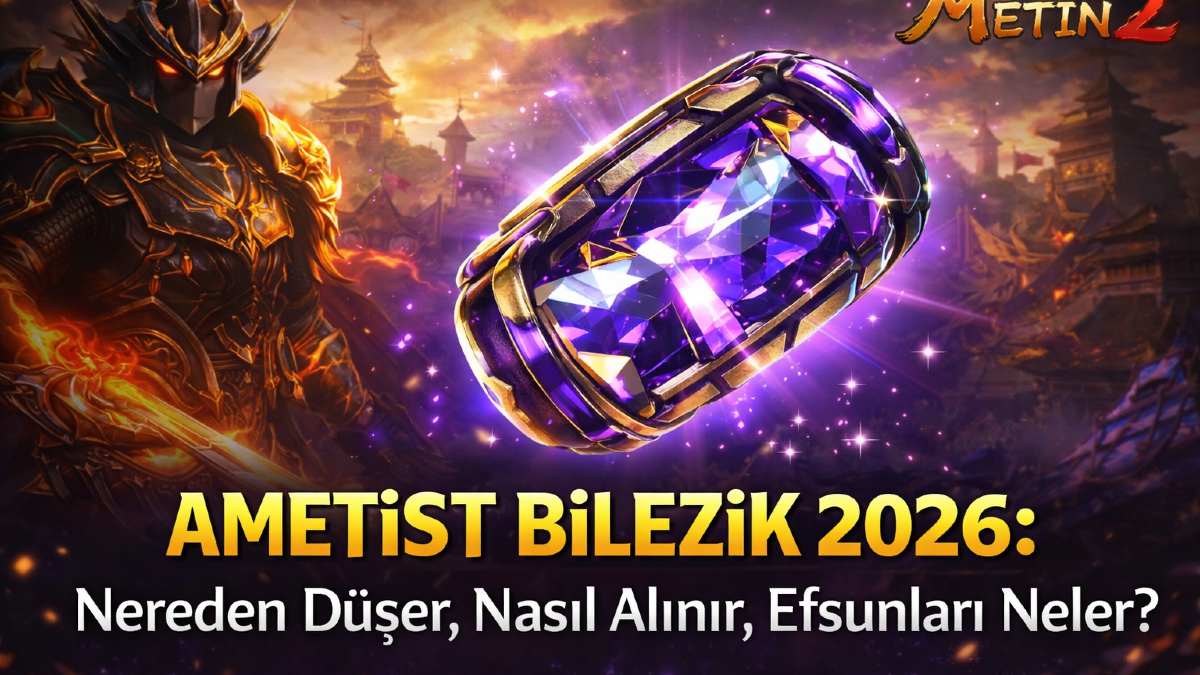 Metin2 Ametist Bilezik 2026: Nereden Düşer, Nasıl Alınır, Efsunları Neler?